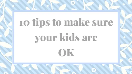 10 Tips to Make Sure Your Kids are OK